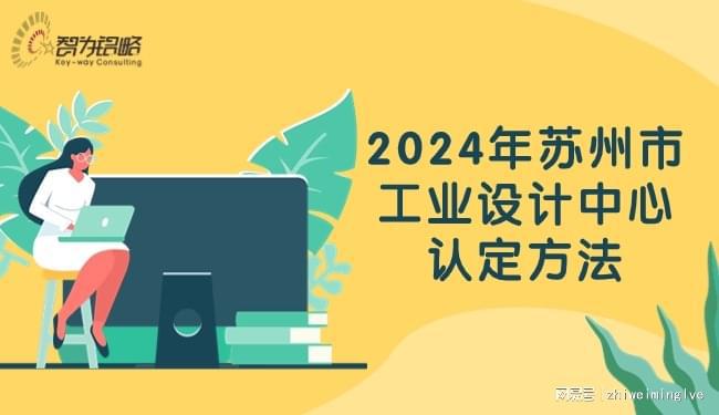 2024年苏州市工业设计中心认定工作申报：条件、组织、数量、方式全解析